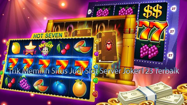 Trik Memilih Situs Judi Slot Server Joker123 Terbaik